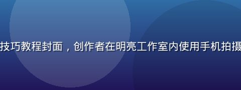 短视频创作技巧教程封面，创作者在明亮工作室内使用手机拍摄短视频内容