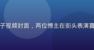 蘑菇视频app搞笑段子视频封面，两位博主在街头表演喜剧小品，路人围观大笑